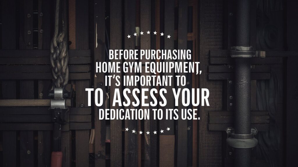 before purchasing home gym equipment, it's important to assess your dedication to its use.